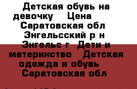 Детская обувь на девочку. › Цена ­ 600 - Саратовская обл., Энгельсский р-н, Энгельс г. Дети и материнство » Детская одежда и обувь   . Саратовская обл.